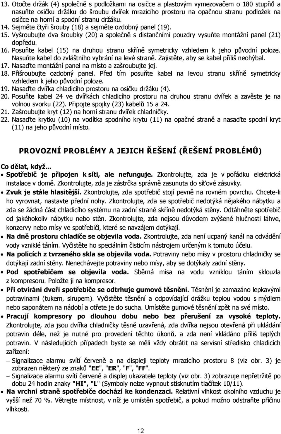 Posuňte kabel (15) na druhou stranu skříně symetricky vzhledem k jeho původní poloze. Nasuňte kabel do zvláštního vybrání na levé straně. Zajistěte, aby se kabel příliš neohýbal. 17.