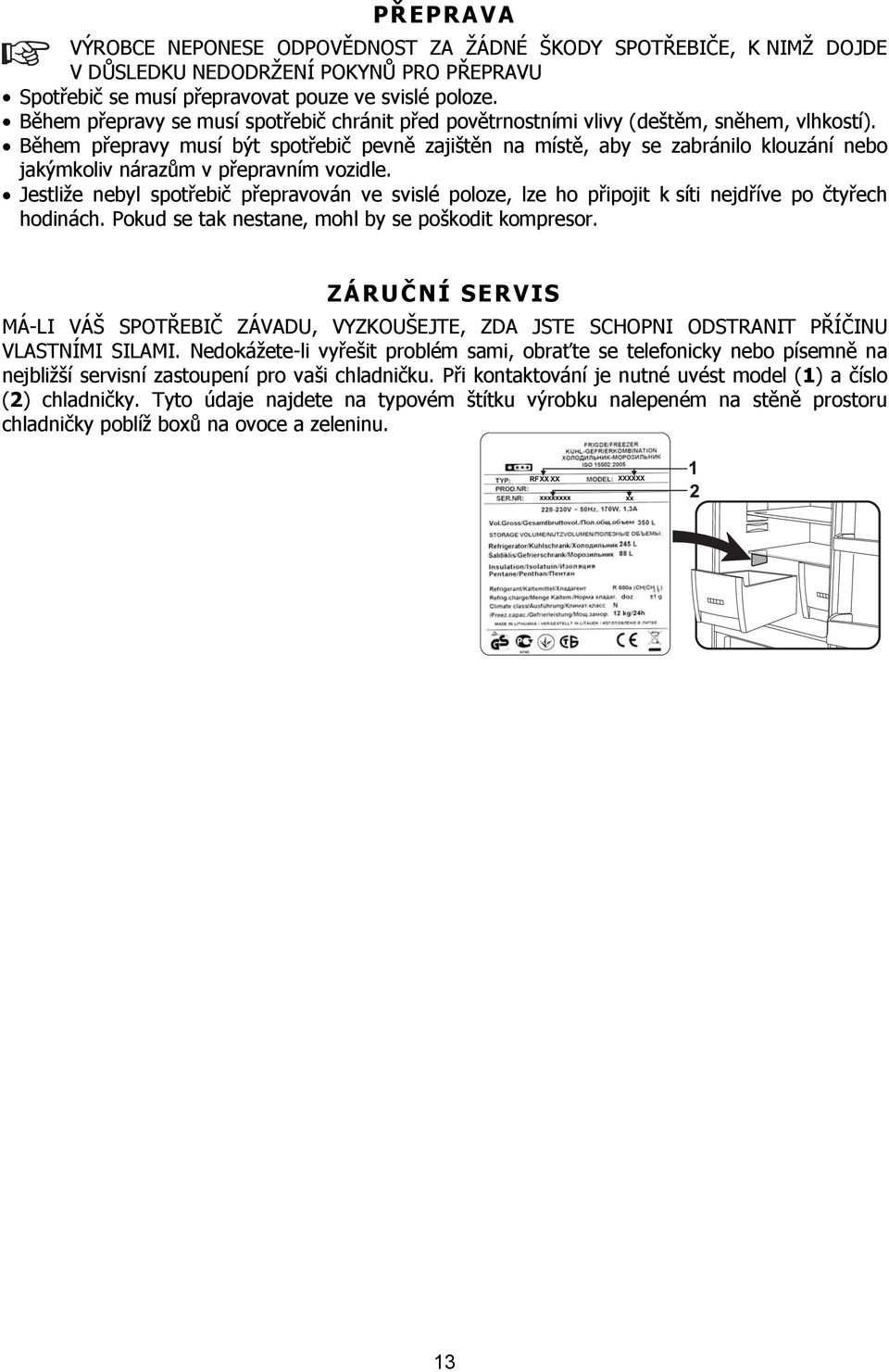 Během přepravy musí být spotřebič pevně zajištěn na místě, aby se zabránilo klouzání nebo jakýmkoliv nárazům v přepravním vozidle.
