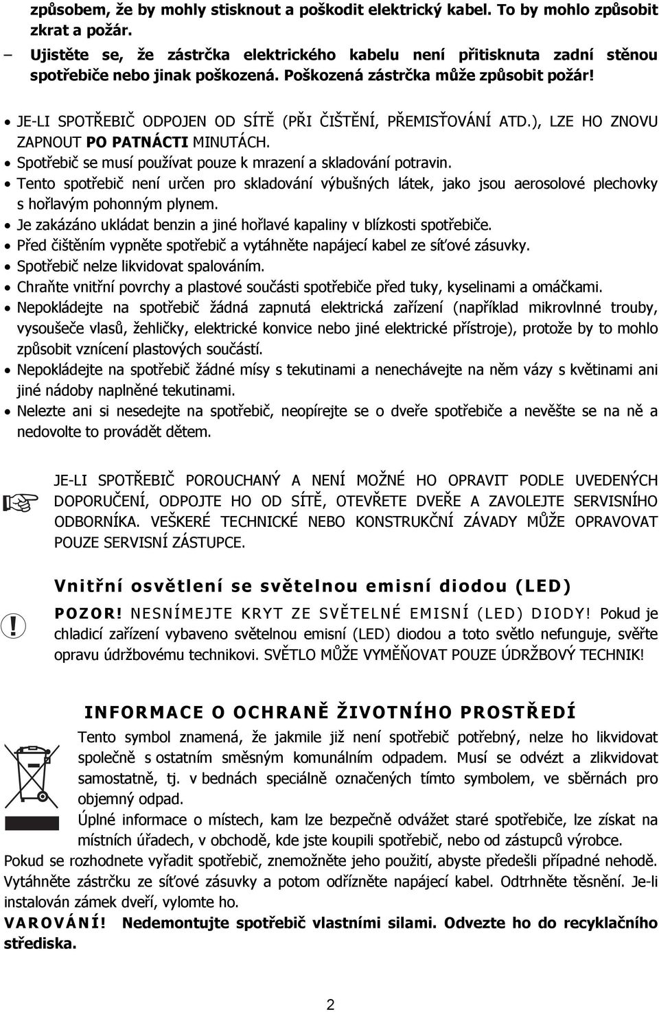 JE-LI SPOTŘEBIČ ODPOJEN OD SÍTĚ (PŘI ČIŠTĚNÍ, PŘEMISŤOVÁNÍ ATD.), LZE HO ZNOVU ZAPNOUT PO PATNÁCTI MINUTÁCH. Spotřebič se musí používat pouze k mrazení a skladování potravin.