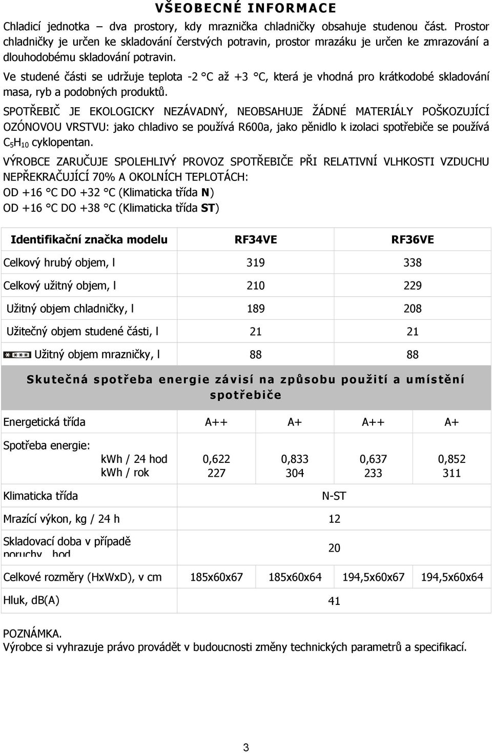 Ve studené části se udržuje teplota -2 C až +3 C, která je vhodná pro krátkodobé skladování masa, ryb a podobných produktů.