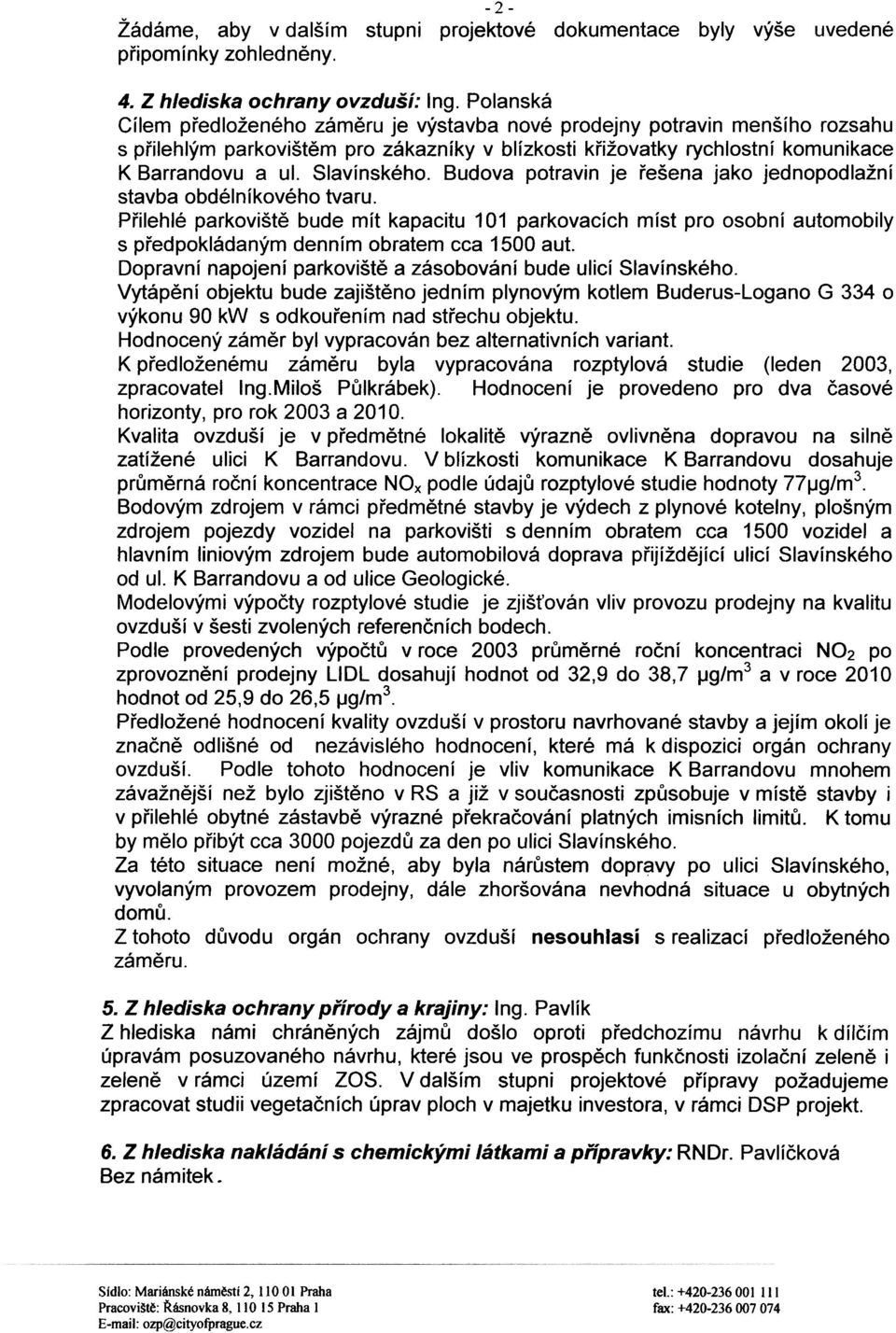 Budova potravin je øešena jako jednopodlažní stavba obdélníkového tvaru. Pøilehlé parkovištì bude mít kapacitu 101 parkovacích míst pro osobní automobily s pøedpokládaným denním obratem cca 1500 aut.