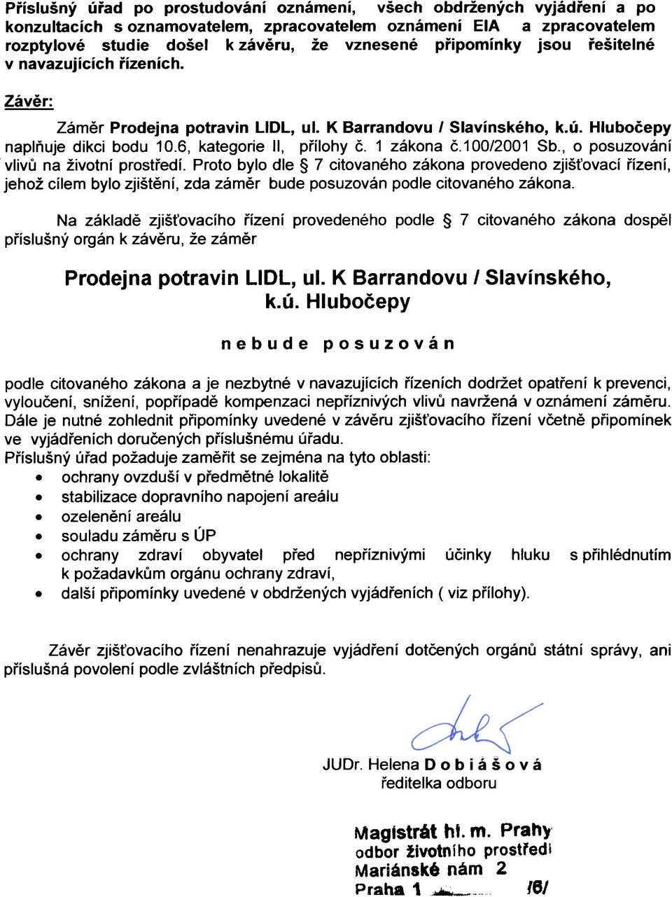 100/2001 Sb., o posuzování vlivù na životní prostøedí. Proto bylo dle 7 citovaného zákona provedeno zjiš ovací øízení, jehož cílem bylo zjištìní, zda zámìr bude posuzován podle citovaného zákona.