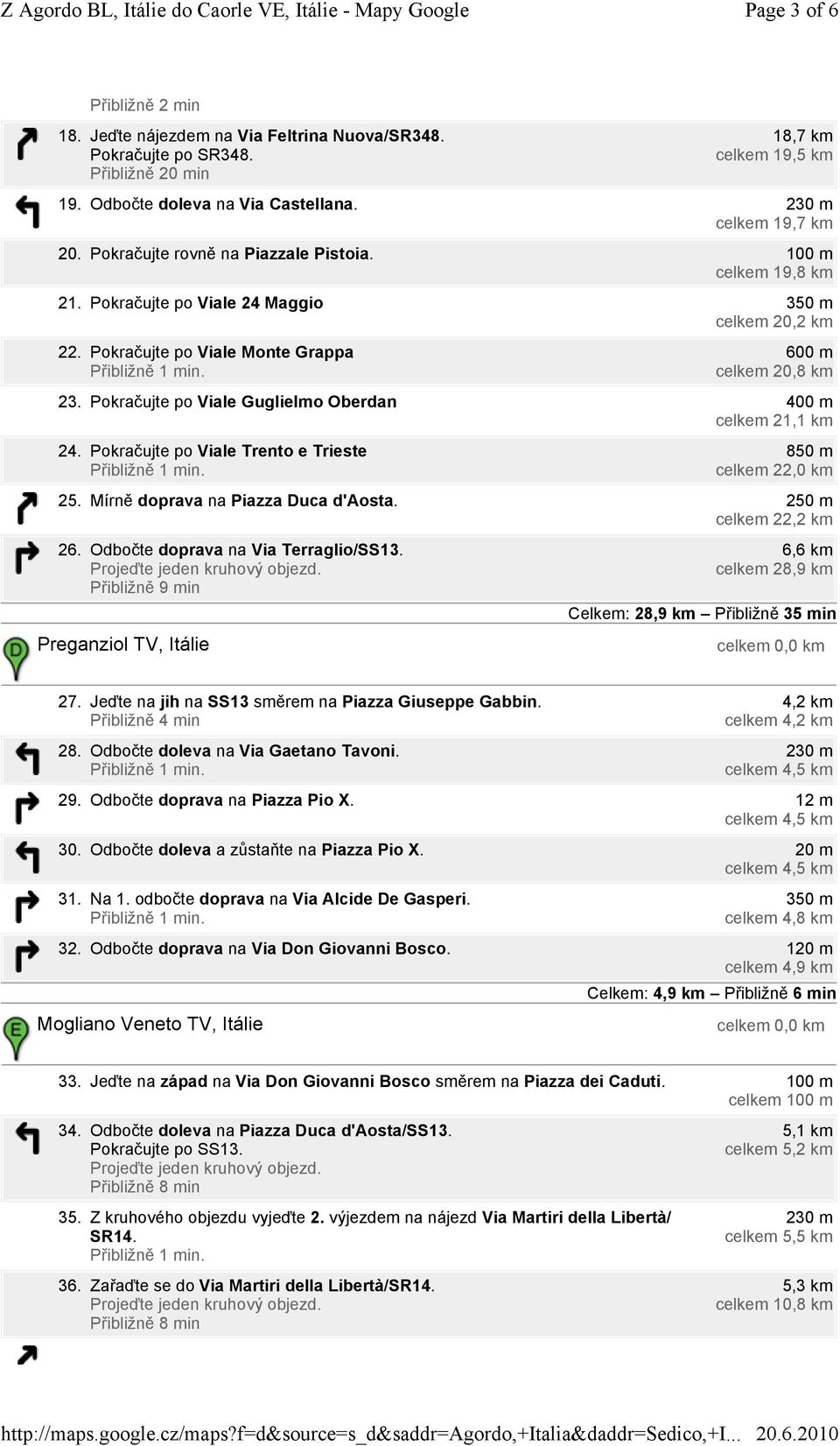 Pokračujte po Viale Guglielmo Oberdan 400 m celkem 21,1 km 24. Pokračujte po Viale Trento e Trieste 850 m celkem 22,0 km 25. Mírně doprava na Piazza Duca d'aosta. 250 m celkem 22,2 km 26.