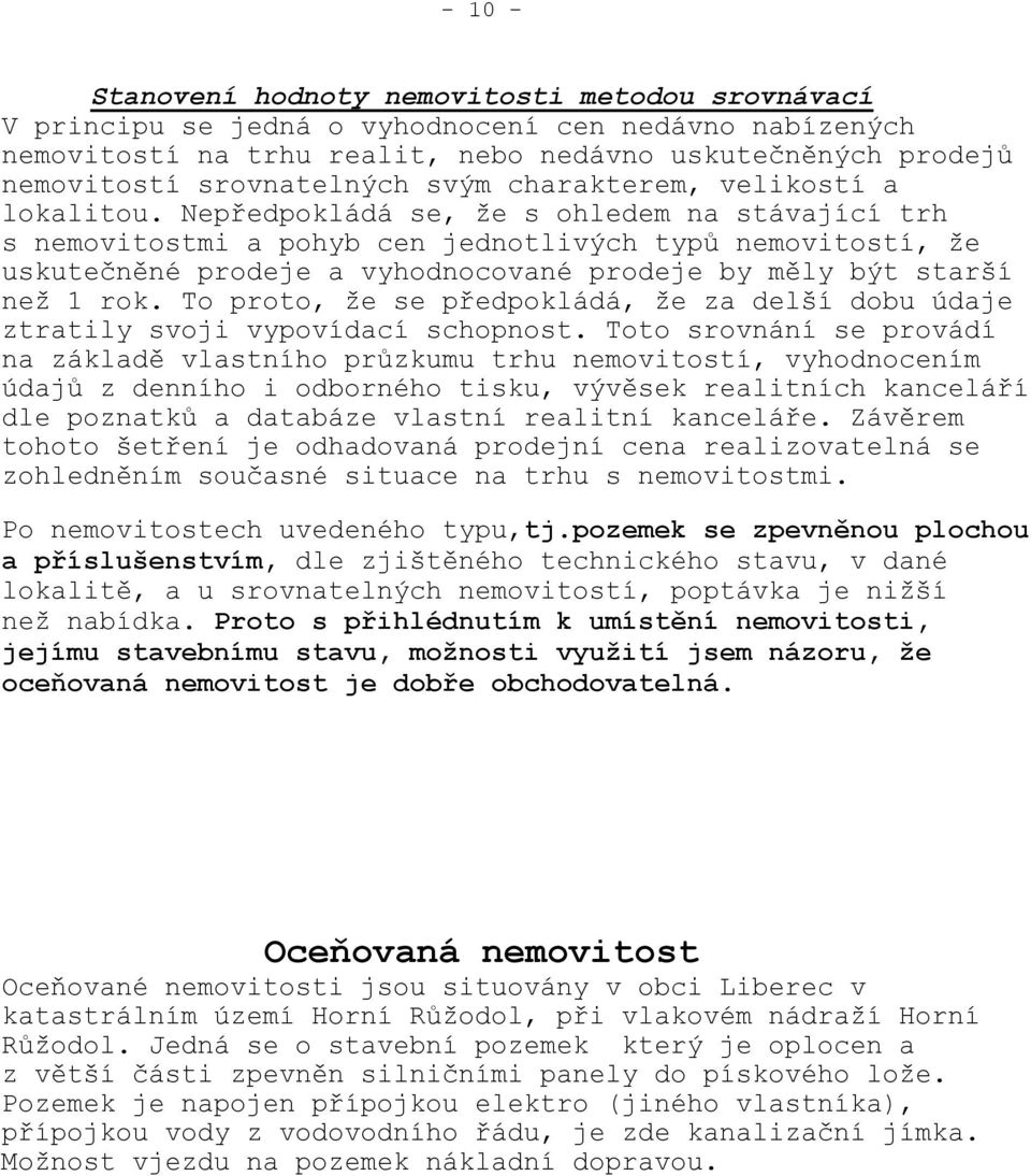 Nepředpokládá se, že s ohledem na stávající trh s nemovitostmi a pohyb cen jednotlivých typů nemovitostí, že uskutečněné prodeje a vyhodnocované prodeje by měly být starší než 1 rok.