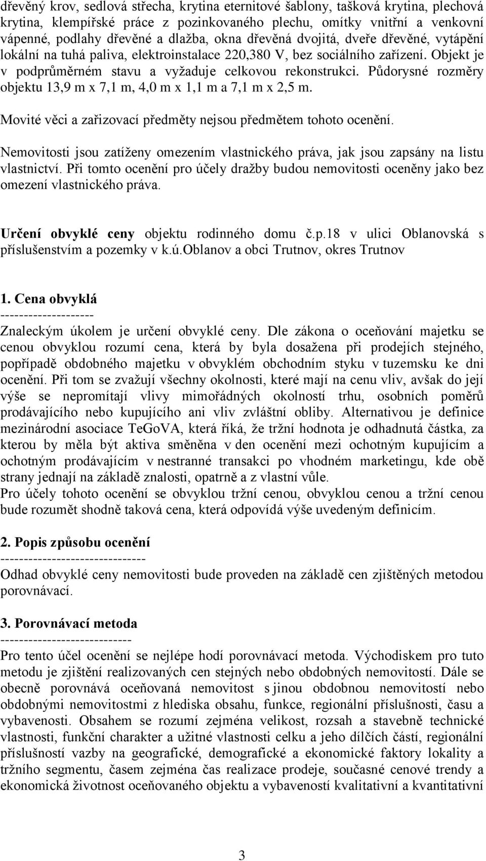 Půdorysné rozměry objektu 13,9 m x 7,1 m, 4,0 m x 1,1 m a 7,1 m x 2,5 m. Movité věci a zařizovací předměty nejsou předmětem tohoto ocenění.