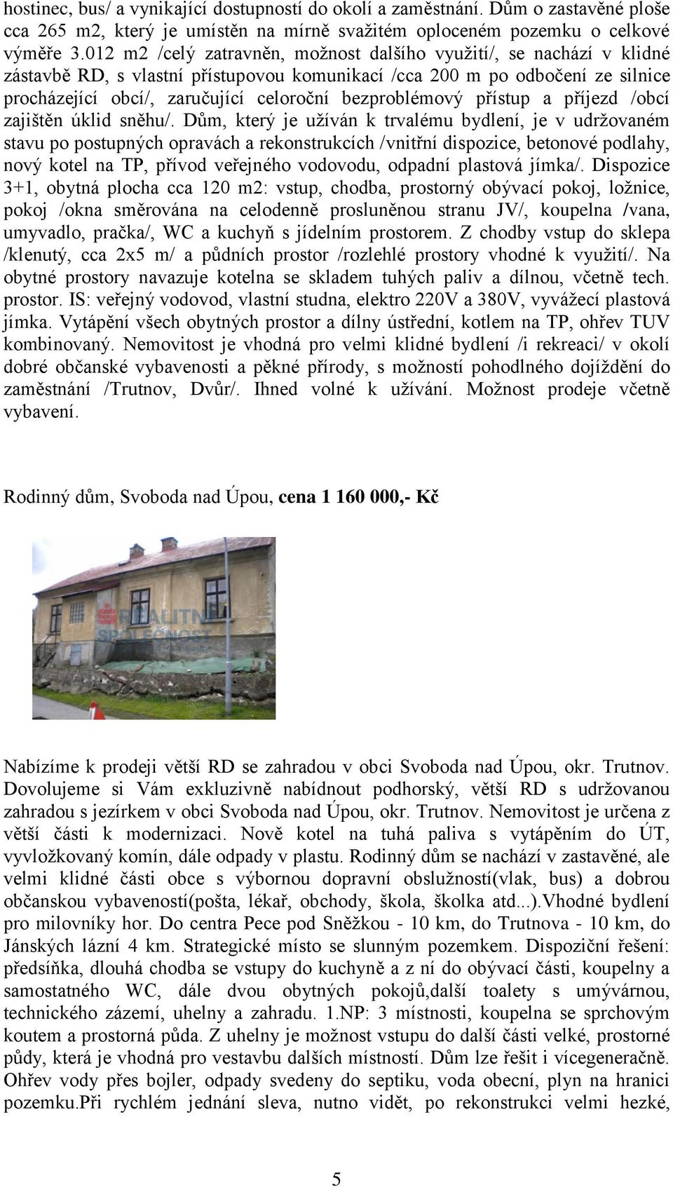 bezproblémový přístup a příjezd /obcí zajištěn úklid sněhu/.