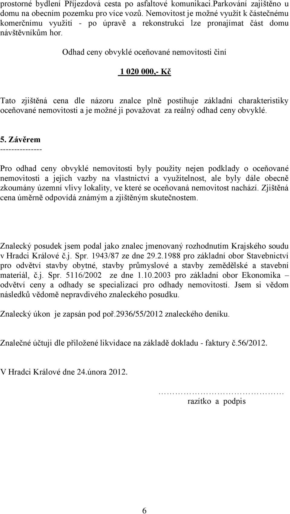 Odhad ceny obvyklé oceňované nemovitosti činí 1 020 000,- Kč Tato zjištěná cena dle názoru znalce plně postihuje základní charakteristiky oceňované nemovitosti a je možné ji považovat za reálný odhad
