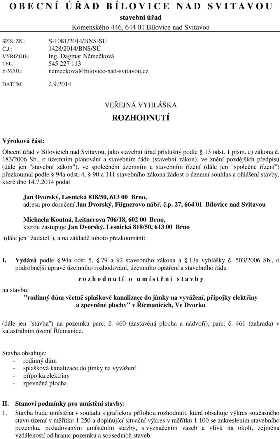 2014 VEŘEJNÁ VYHLÁŠKA ROZHODNUTÍ Výroková část: Obecní úřad v Bílovicích nad Svitavou, jako stavební úřad příslušný podle 13 odst. 1 písm. e) zákona č. 183/2006 Sb.