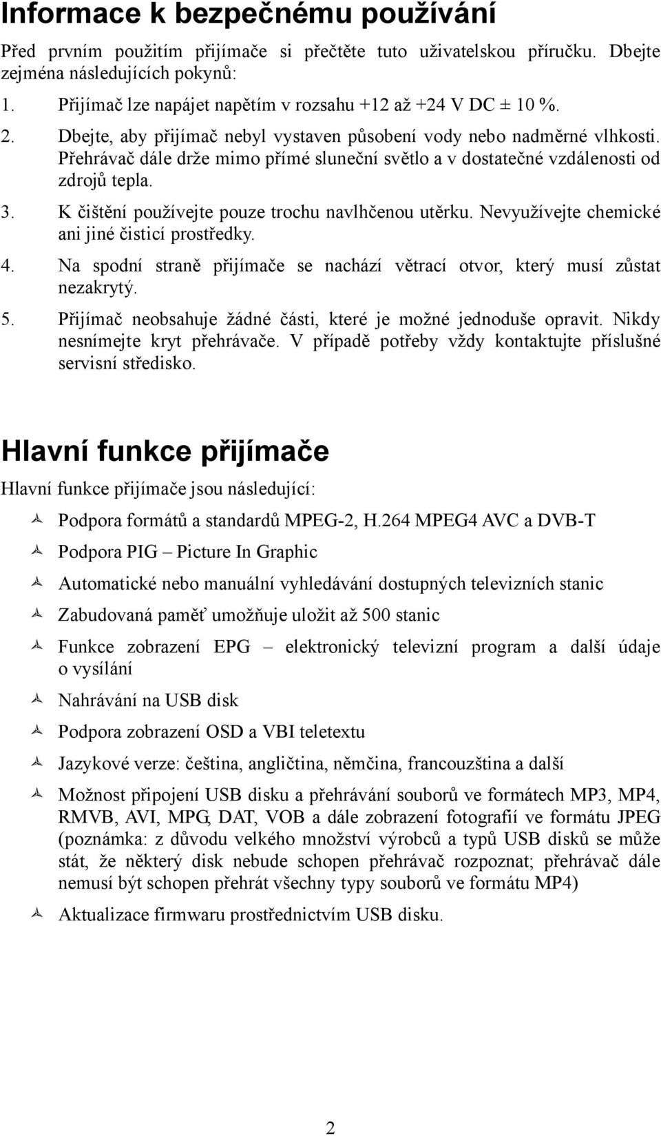 Přehrávač dále drže mimo přímé sluneční světlo a v dostatečné vzdálenosti od zdrojů tepla. 3. K čištění používejte pouze trochu navlhčenou utěrku. Nevyužívejte chemické ani jiné čisticí prostředky. 4.