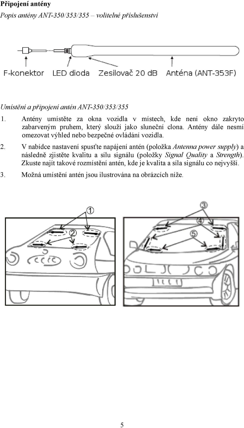 Antény dále nesmí omezovat výhled nebo bezpečné ovládání vozidla. 2.