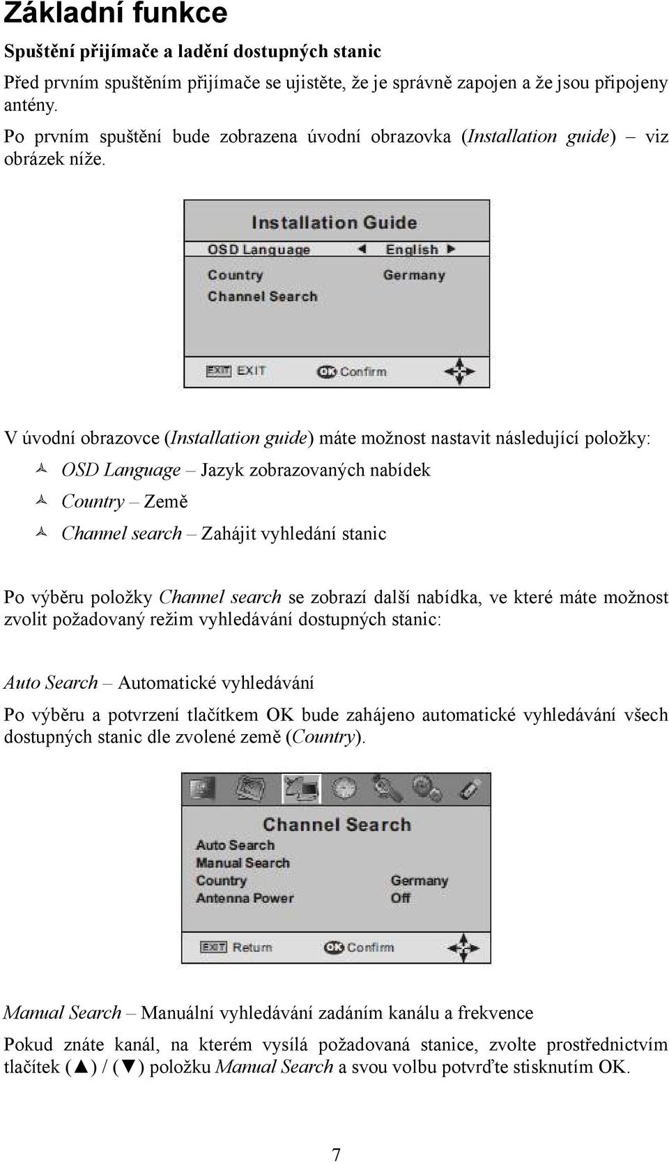 V úvodní obrazovce (Installation guide) máte možnost nastavit následující položky: OSD Language Jazyk zobrazovaných nabídek Country Země Channel search Zahájit vyhledání stanic Po výběru položky