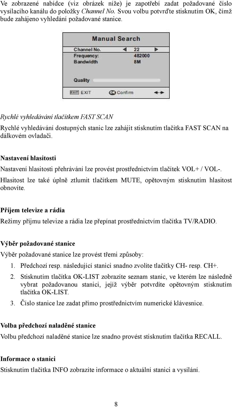 Nastavení hlasitosti Nastavení hlasitosti přehrávání lze provést prostřednictvím tlačítek VOL+ / VOL-. Hlasitost lze také úplně ztlumit tlačítkem MUTE, opětovným stisknutím hlasitost obnovíte.