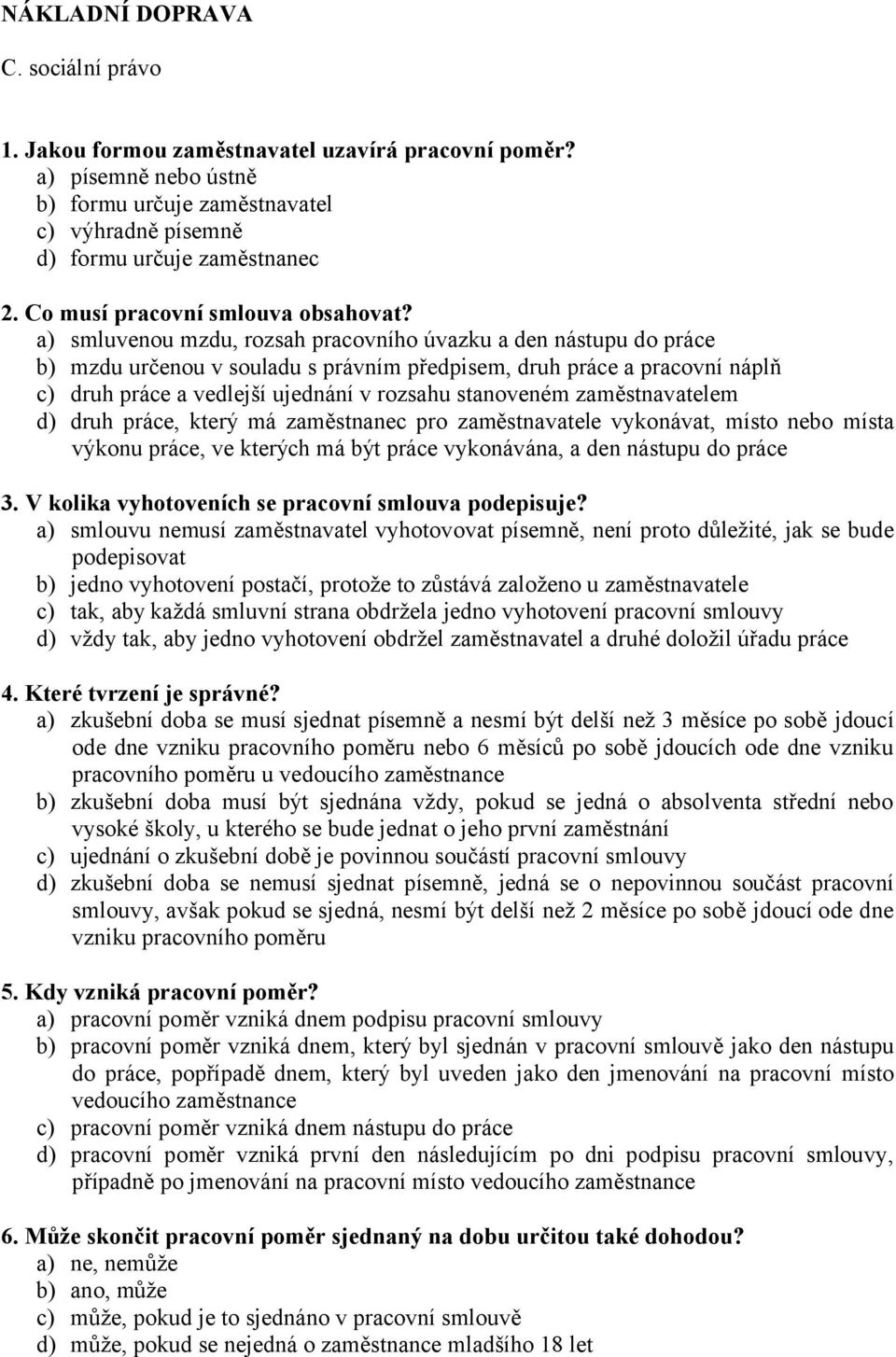 a) smluvenou mzdu, rozsah pracovního úvazku a den nástupu do práce b) mzdu určenou v souladu s právním předpisem, druh práce a pracovní náplň c) druh práce a vedlejší ujednání v rozsahu stanoveném
