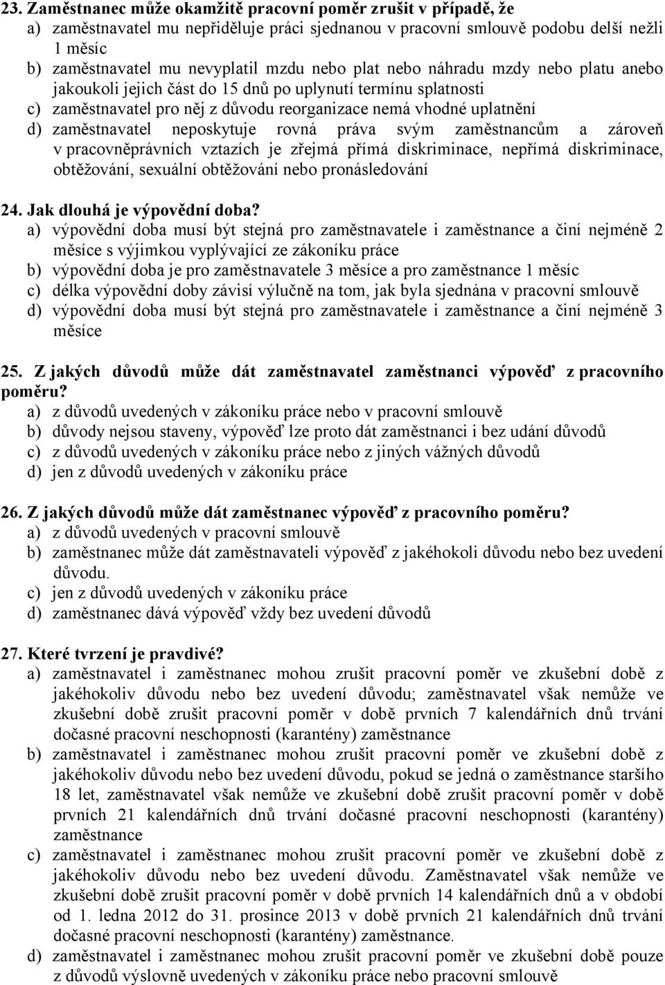 neposkytuje rovná práva svým zaměstnancům a zároveň v pracovněprávních vztazích je zřejmá přímá diskriminace, nepřímá diskriminace, obtěžování, sexuální obtěžování nebo pronásledování 24.