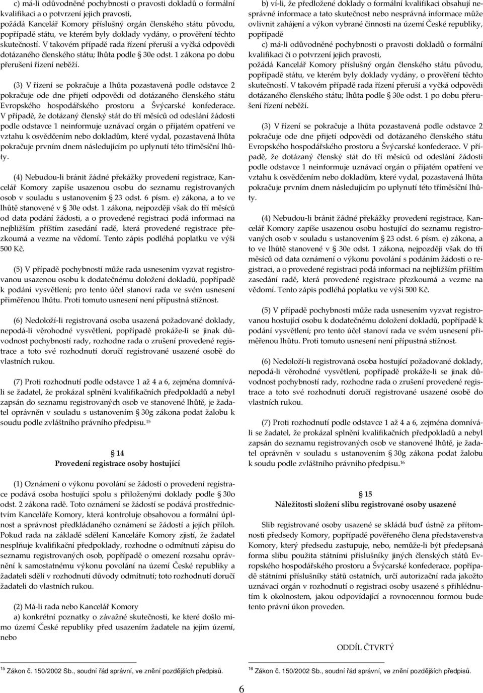 (3) V řízení se pokračuje a lhůta pozastavená podle odstavce 2 pokračuje ode dne přijetí odpovědi od dotázaného členského státu Evropského hospodářského prostoru a Švýcarské konfederace.