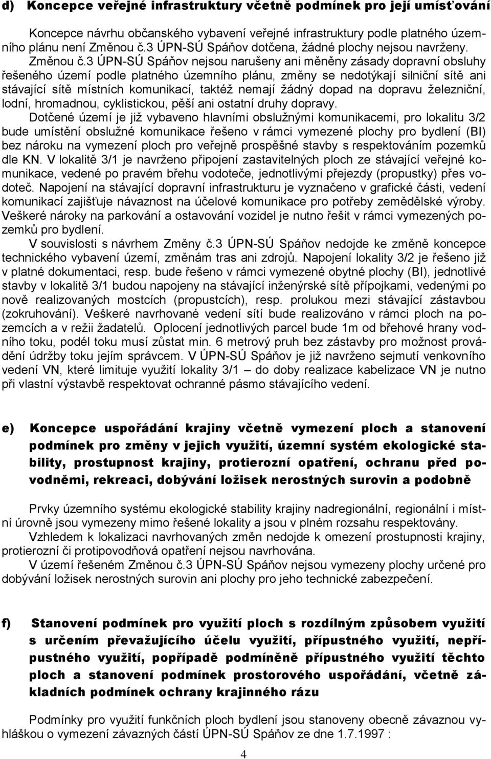 3 ÚPN-SÚ Spáňov nejsou narušeny ani měněny zásady dopravní obsluhy řešeného území podle platného územního plánu, změny se nedotýkají silniční sítě ani stávající sítě místních komunikací, taktéž