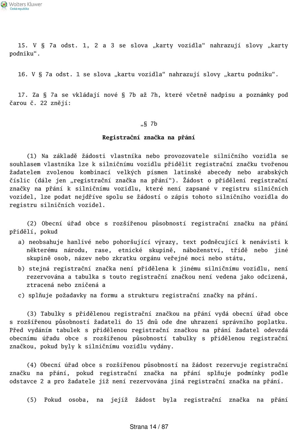 22 znějí: 7b Registrační značka na přání (1) Na základě žádosti vlastníka nebo provozovatele silničního vozidla se souhlasem vlastníka lze k silničnímu vozidlu přidělit registrační značku tvořenou