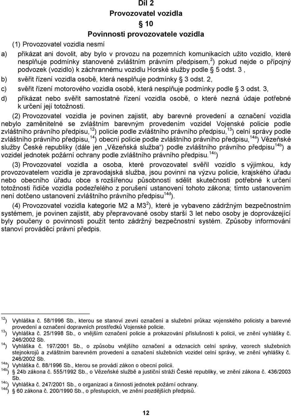 3, b) svěřit řízení vozidla osobě, která nesplňuje podmínky 3 odst. 2, c) svěřit řízení motorového vozidla osobě, která nesplňuje podmínky podle 3 odst.