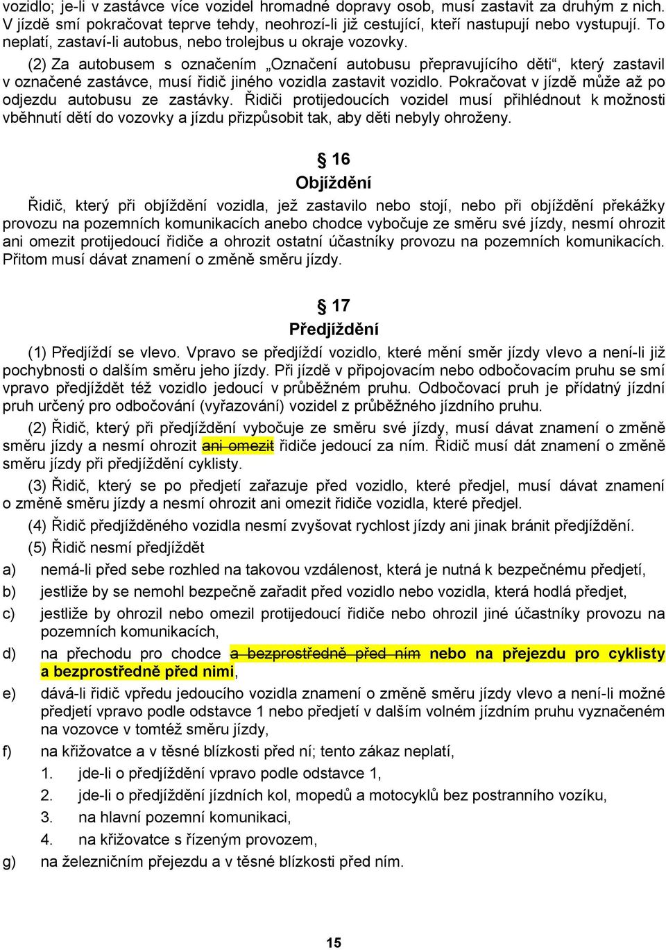 (2) Za autobusem s označením Označení autobusu přepravujícího děti, který zastavil v označené zastávce, musí řidič jiného vozidla zastavit vozidlo.