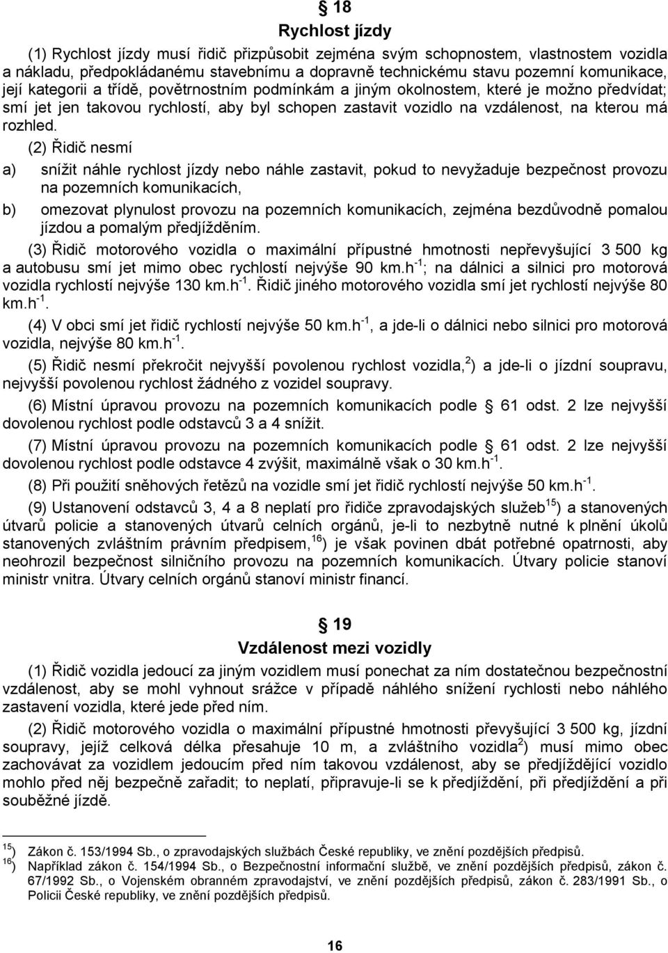 (2) Řidič nesmí a) sníţit náhle rychlost jízdy nebo náhle zastavit, pokud to nevyţaduje bezpečnost provozu na pozemních komunikacích, b) omezovat plynulost provozu na pozemních komunikacích, zejména