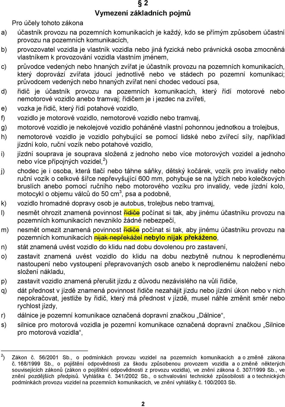 komunikacích, který doprovází zvířata jdoucí jednotlivě nebo ve stádech po pozemní komunikaci; průvodcem vedených nebo hnaných zvířat není chodec vedoucí psa, d) řidič je účastník provozu na