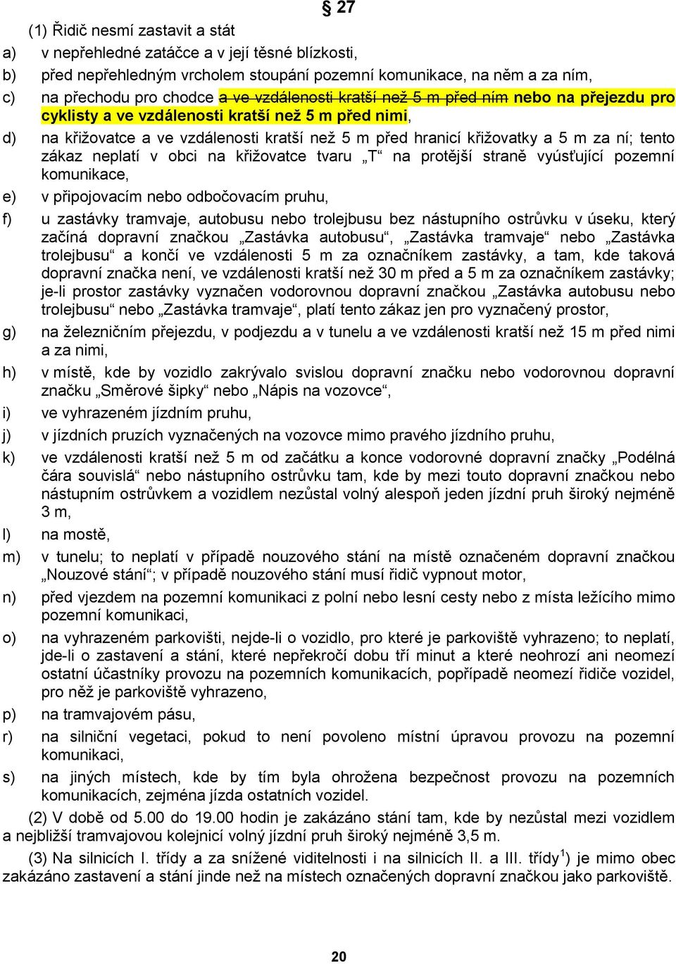 tento zákaz neplatí v obci na křiţovatce tvaru T na protější straně vyúsťující pozemní komunikace, e) v připojovacím nebo odbočovacím pruhu, f) u zastávky tramvaje, autobusu nebo trolejbusu bez