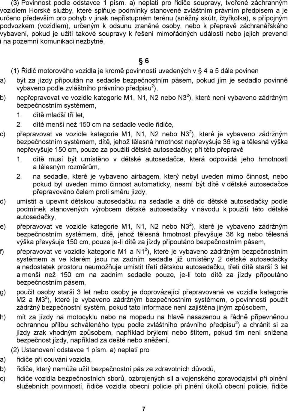 (sněţný skůtr, čtyřkolka), s přípojným podvozkem (vozidlem), určeným k odsunu zraněné osoby, nebo k přepravě záchranářského vybavení, pokud je uţití takové soupravy k řešení mimořádných událostí nebo