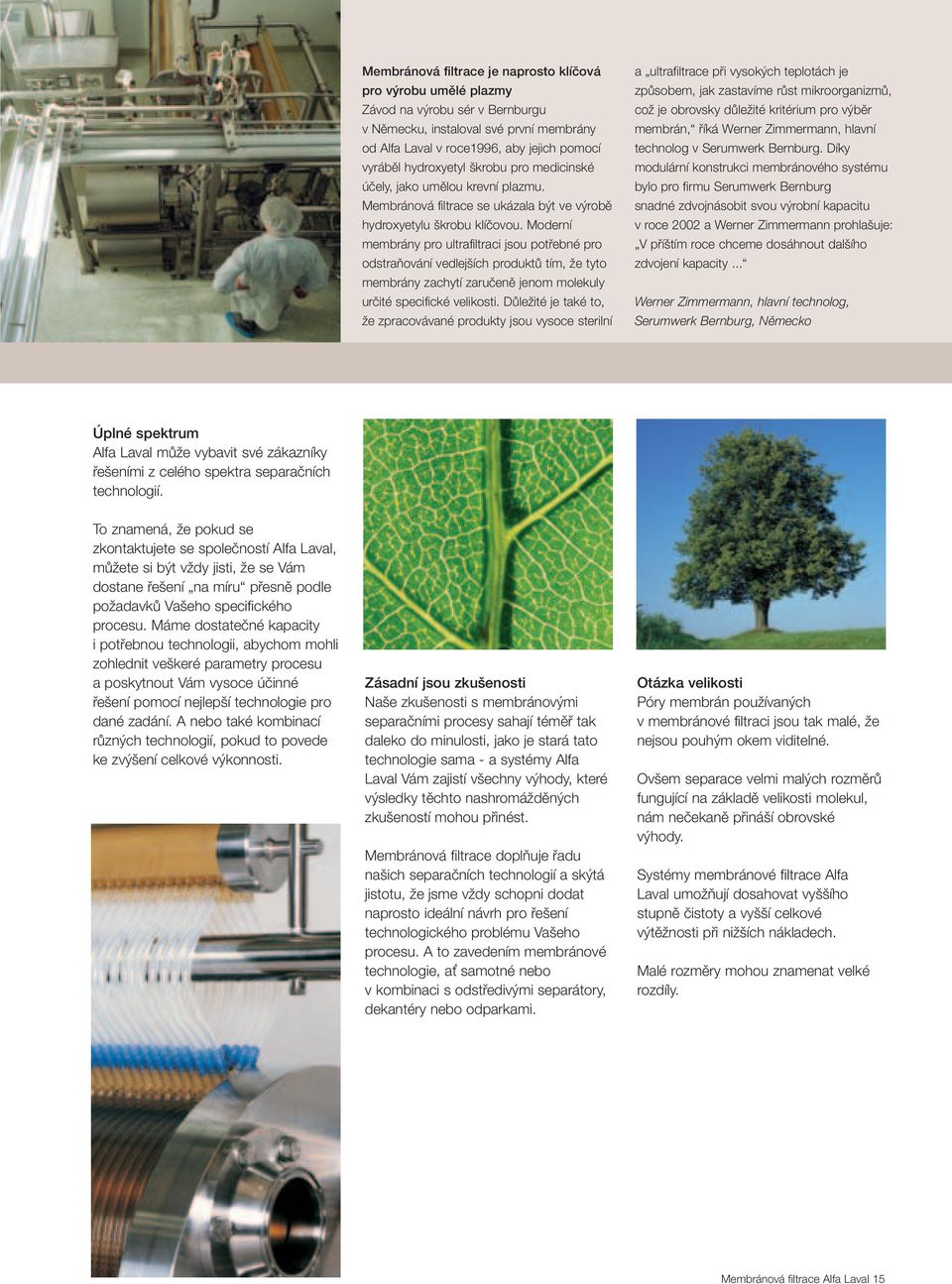 Moderní membrány pro ultrafiltraci jsou potřebné pro odstraňování vedlejších produktů tím, že tyto membrány zachytí zaručeně jenom molekuly určité specifické velikosti.