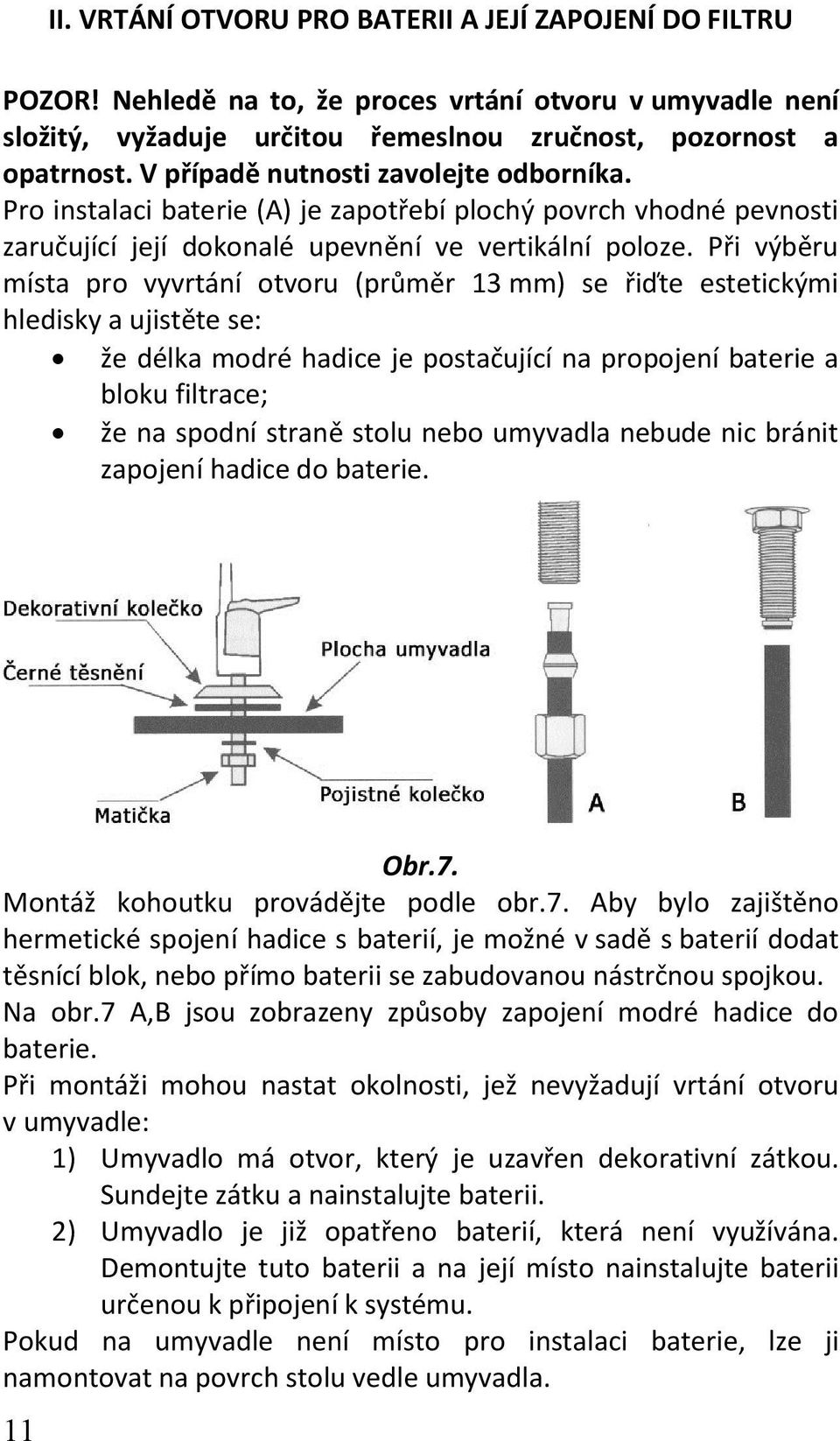 Při výběru místa pro vyvrtání otvoru (průměr 13 mm) se řiďte estetickými hledisky a ujistěte se: že délka modré hadice je postačující na propojení baterie a bloku filtrace; že na spodní straně stolu