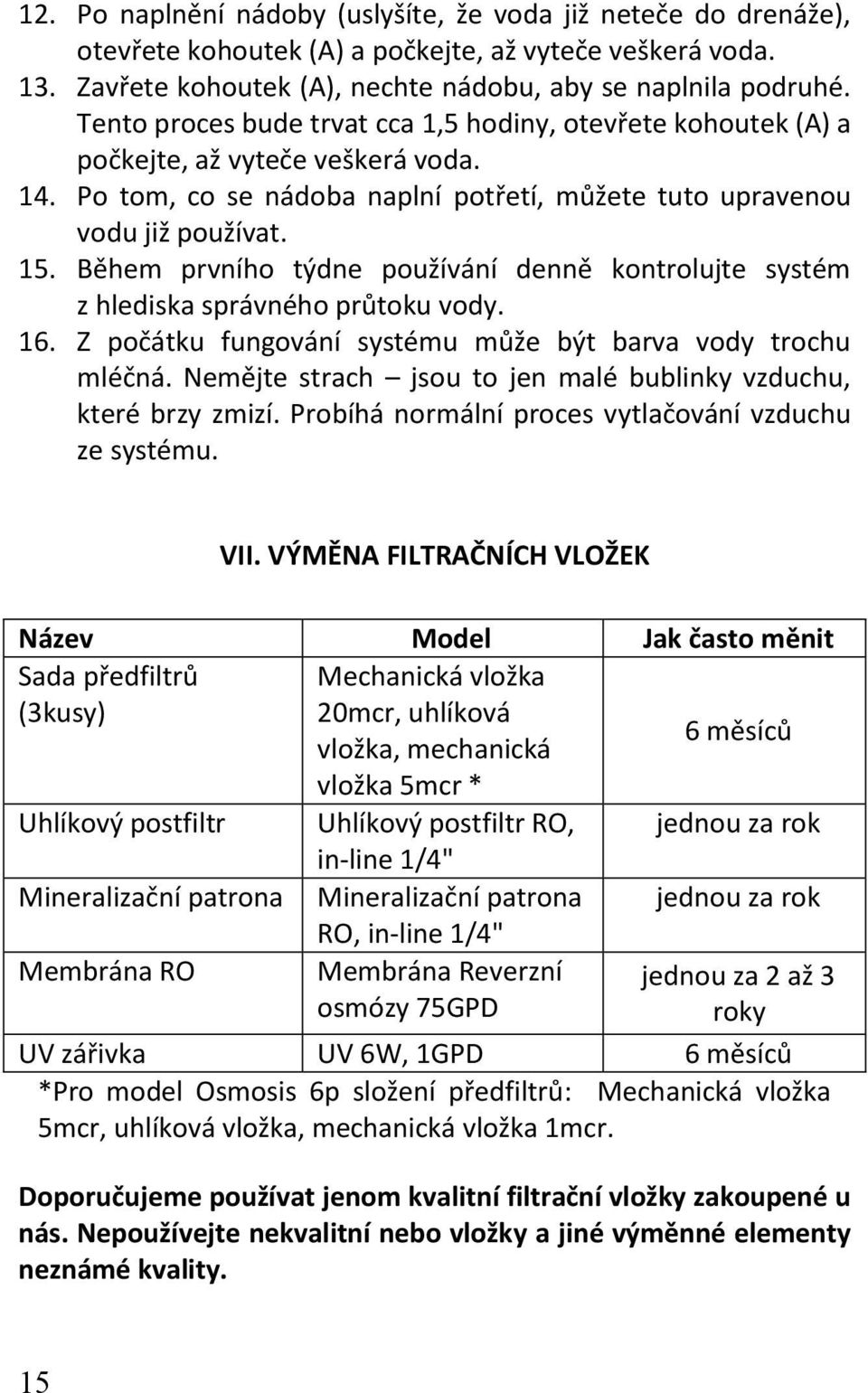 Během prvního týdne používání denně kontrolujte systém z hlediska správného průtoku vody. 16. Z počátku fungování systému může být barva vody trochu mléčná.