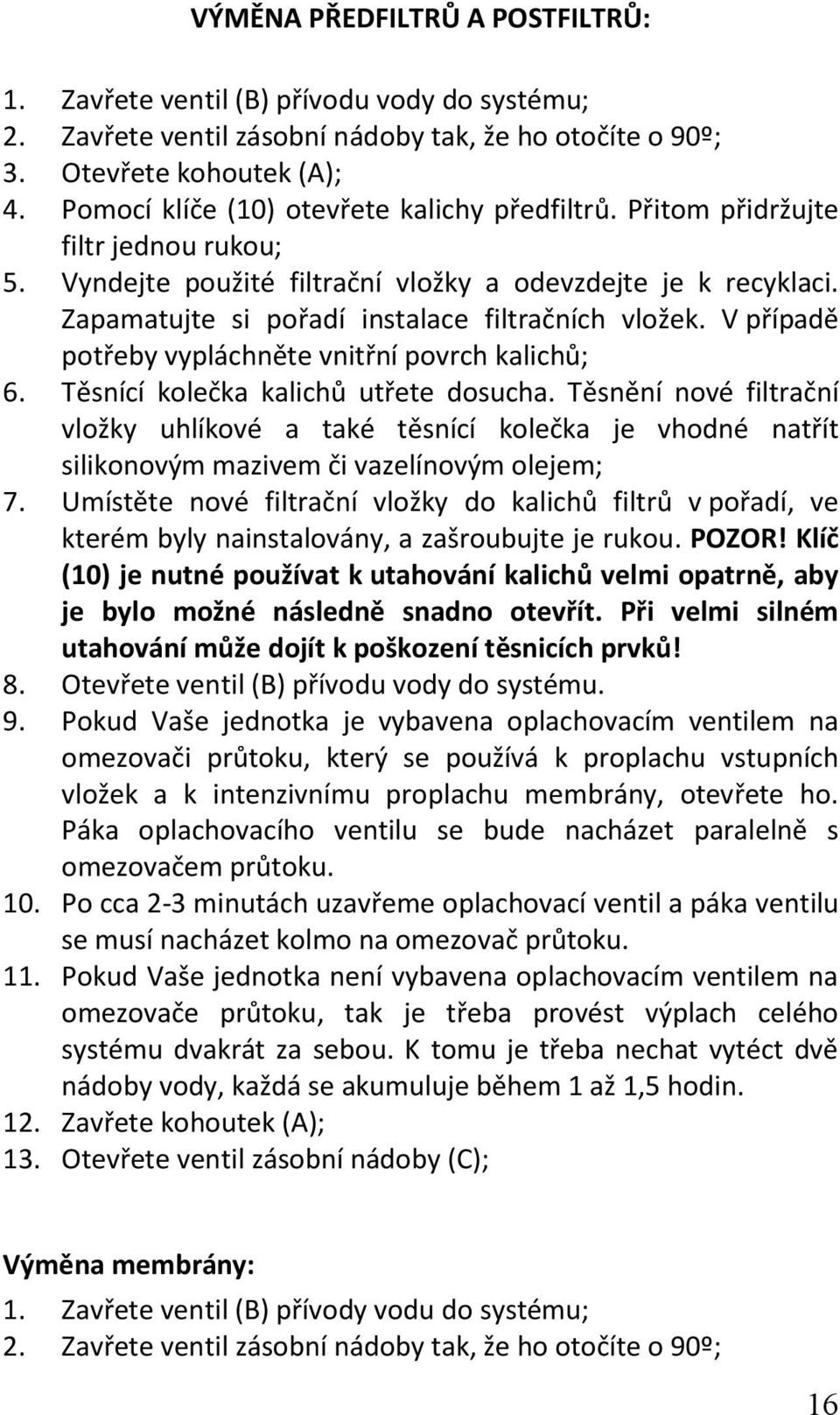 Zapamatujte si pořadí instalace filtračních vložek. V případě potřeby vypláchněte vnitřní povrch kalichů; 6. Těsnící kolečka kalichů utřete dosucha.