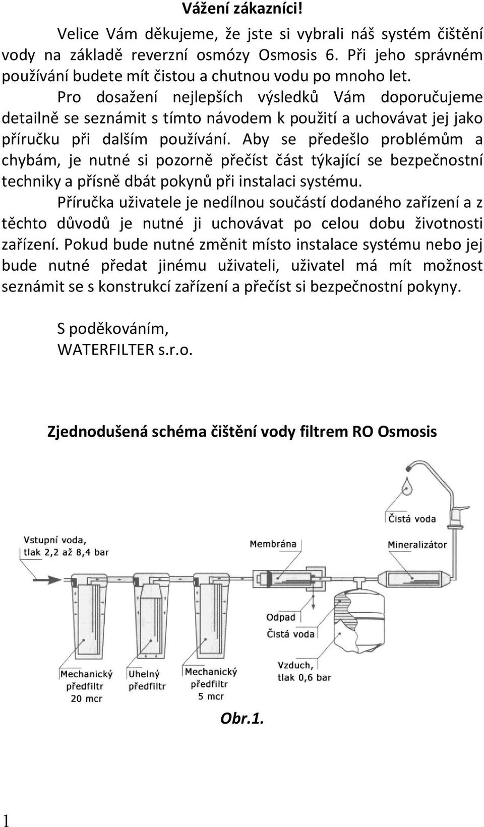 Aby se předešlo problémům a chybám, je nutné si pozorně přečíst část týkající se bezpečnostní techniky a přísně dbát pokynů při instalaci systému.