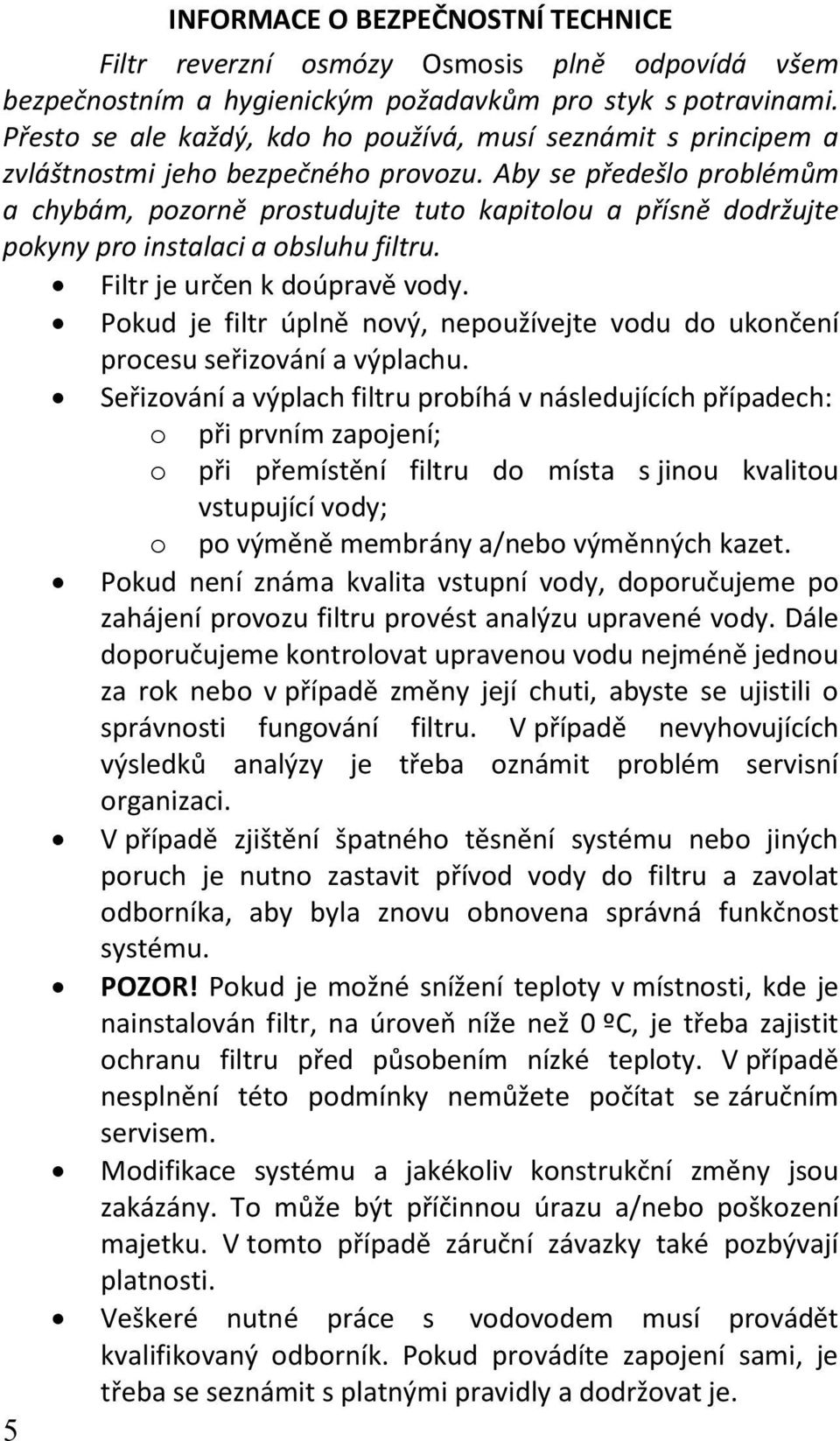 Aby se předešlo problémům a chybám, pozorně prostudujte tuto kapitolou a přísně dodržujte pokyny pro instalaci a obsluhu filtru. Filtr je určen k doúpravě vody.