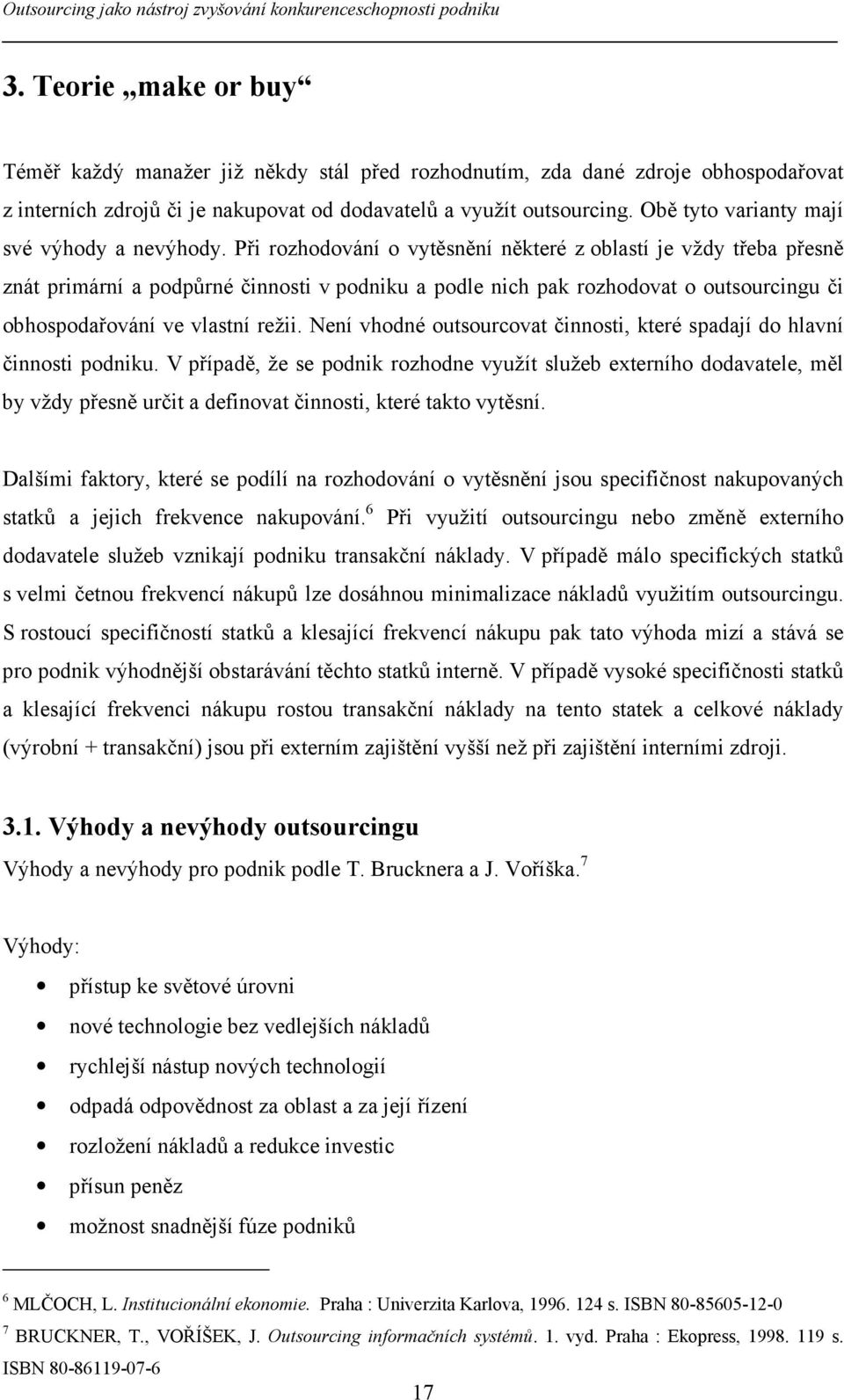 Při rozhodování o vytěsnění některé z oblastí je vždy třeba přesně znát primární a podpůrné činnosti v podniku a podle nich pak rozhodovat o outsourcingu či obhospodařování ve vlastní režii.