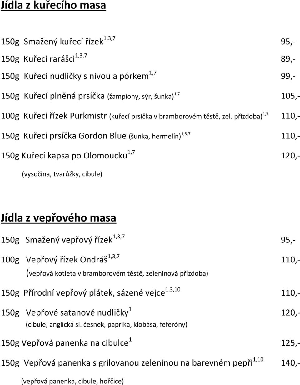 přízdoba) 1,3 110,- 150g Kuřecí prsíčka Gordon Blue (šunka, hermelín) 1,3,7 110,- 150g Kuřecí kapsa po Olomoucku 1,7 120,- (vysočina, tvarůžky, cibule) Jídla z vepřového masa 150g Smažený vepřový