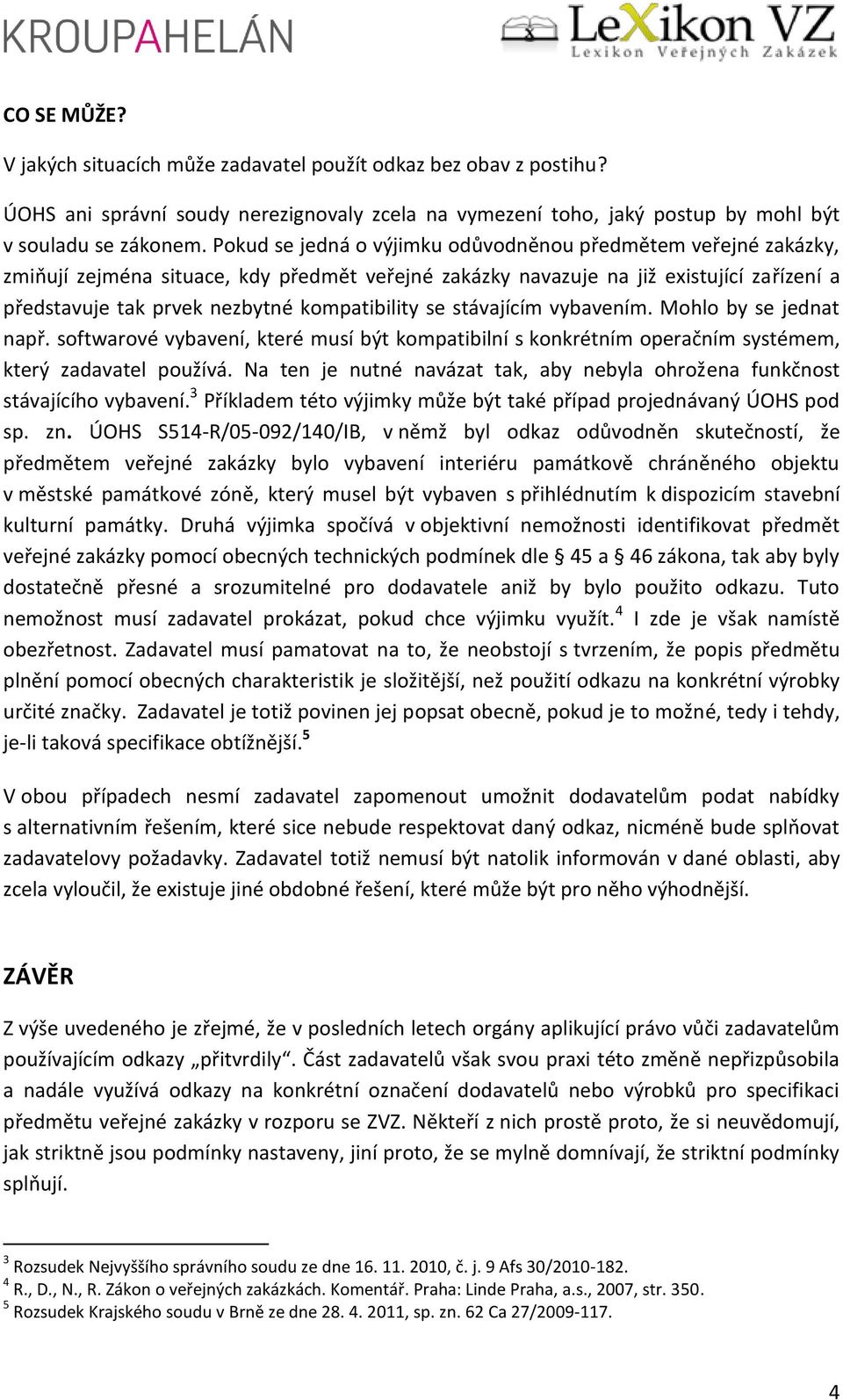 se stávajícím vybavením. Mohlo by se jednat např. softwarové vybavení, které musí být kompatibilní s konkrétním operačním systémem, který zadavatel používá.