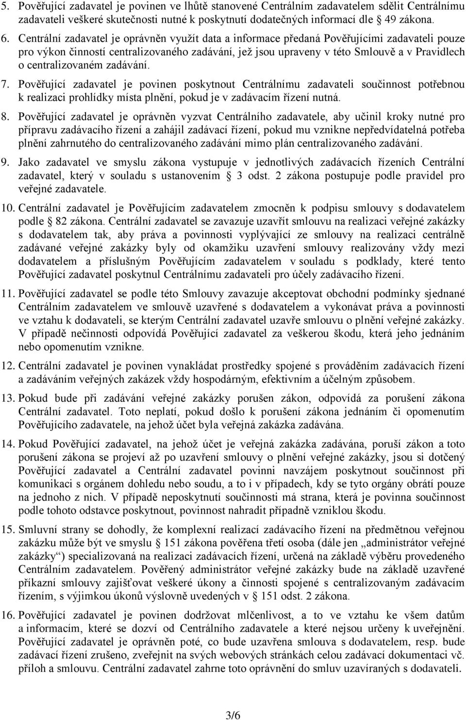 centralizovaném zadávání. 7. Pověřující zadavatel je povinen poskytnout Centrálnímu zadavateli součinnost potřebnou k realizaci prohlídky místa plnění, pokud je v zadávacím řízení nutná. 8.