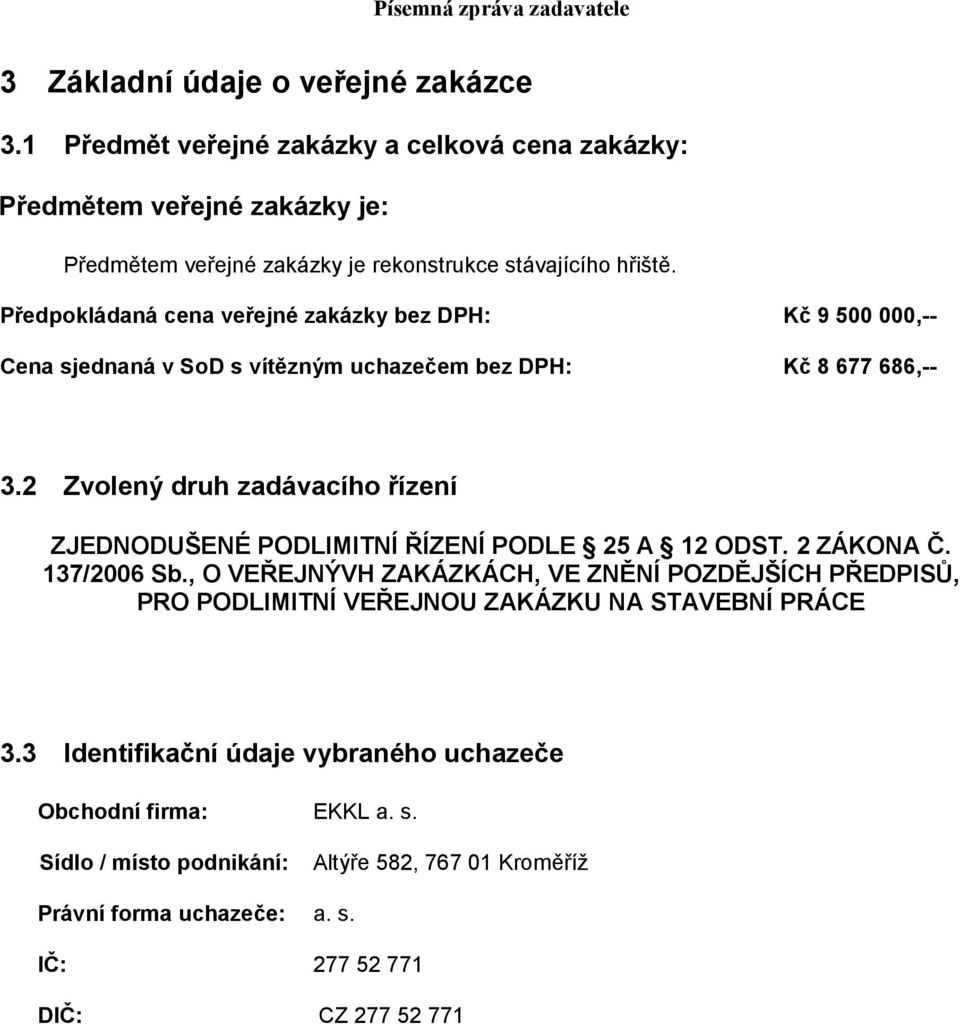 Předpokládaná cena veřejné zakázky bez DPH: Kč 9 500 000,-- Cena sjednaná v SoD s vítězným uchazečem bez DPH: Kč 8 677 686,-- 3.