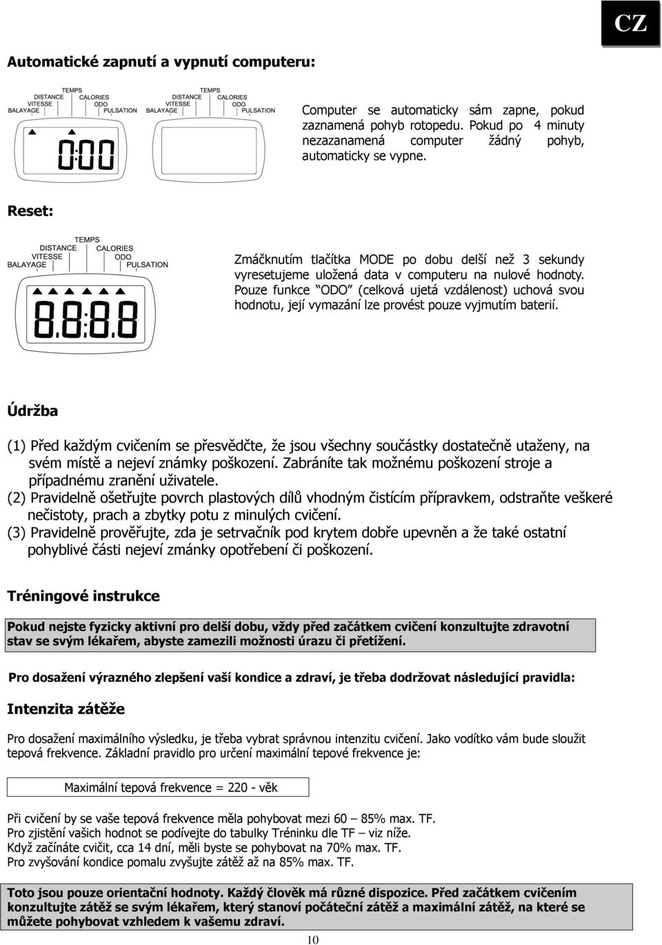 Pouze funkce ODO (celková ujetá vzdálenost) uchová svou hodnotu, její vymazání lze provést pouze vyjmutím baterií.