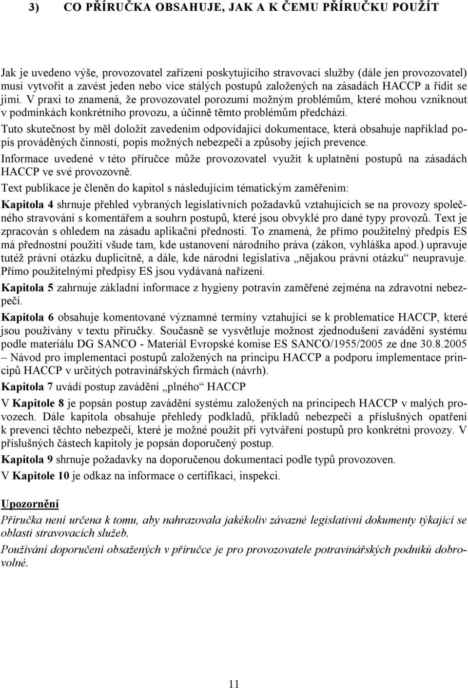 V praxi to znamená, že provozovatel porozumí možným problémům, které mohou vzniknout v podmínkách konkrétního provozu, a účinně těmto problémům předchází.