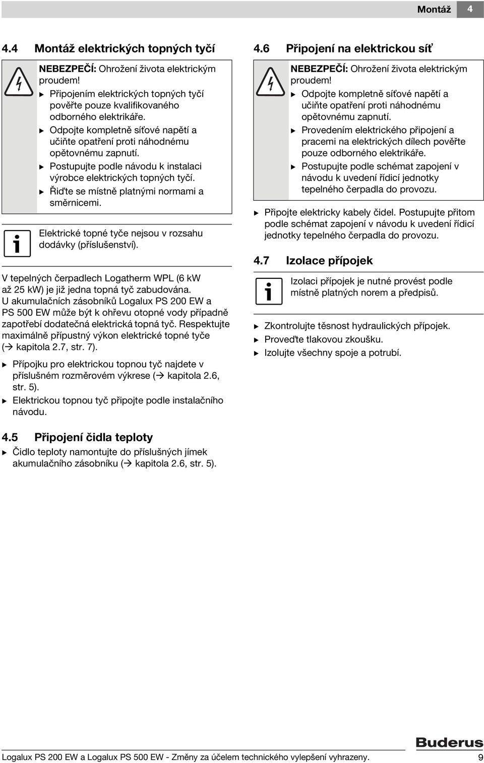 B Ři te se místně platnými normami a směrnicemi. Elektrické topné tyče nejsou v rozsahu dodávky (příslušenství). V tepelných čerpadlech Logatherm WPL (6 kw až 25 kw) je již jedna topná tyč zabudována.