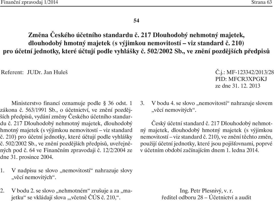 , ve znění pozdějších předpisů, uveřejněných pod č. 64 ve Finančním zpravodaji č. 12/2/2004 ze dne 31. prosince 2004. 3. V bodu 4. se slovo nemovitostí nahrazuje slovem věcí nemovitých.