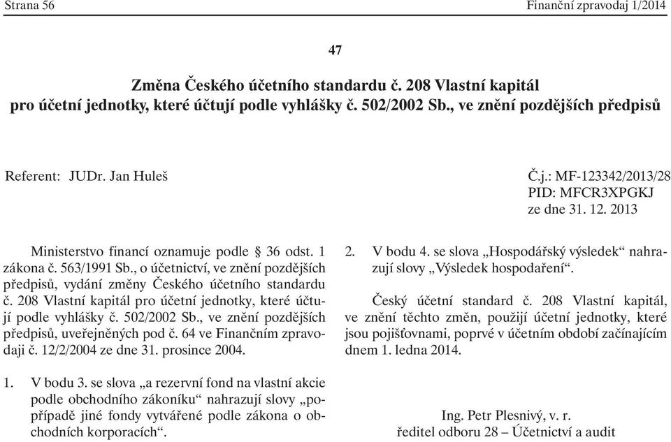 se slova a rezervní fond na vlastní akcie podle obchodního zákoníku nahrazují slovy popřípadě jiné fondy vytvářené podle zákona o obchodních korporacích. 2. V bodu 4.