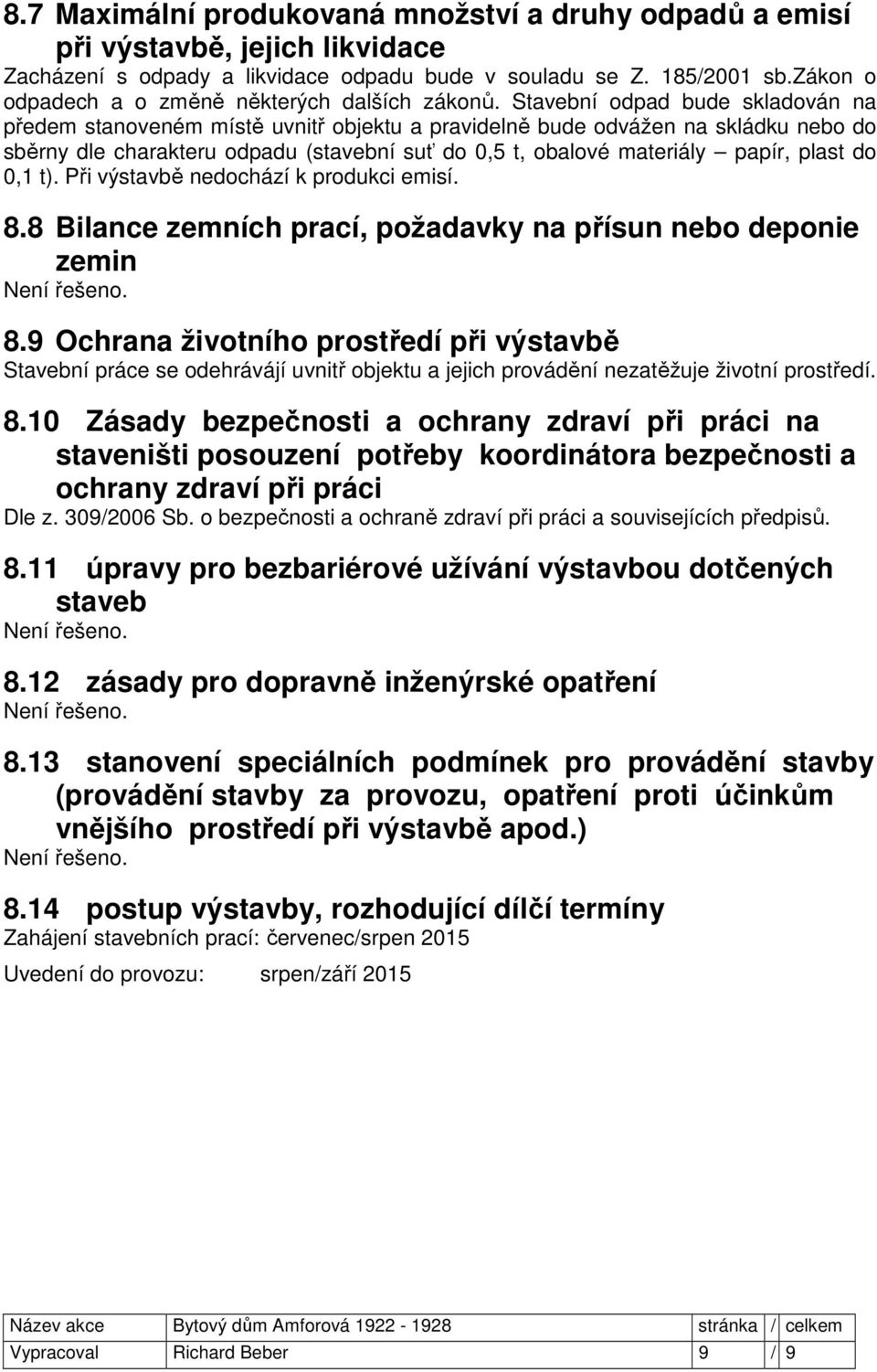 Stavební odpad bude skladován na předem stanoveném místě uvnitř objektu a pravidelně bude odvážen na skládku nebo do sběrny dle charakteru odpadu (stavební suť do 0,5 t, obalové materiály papír,