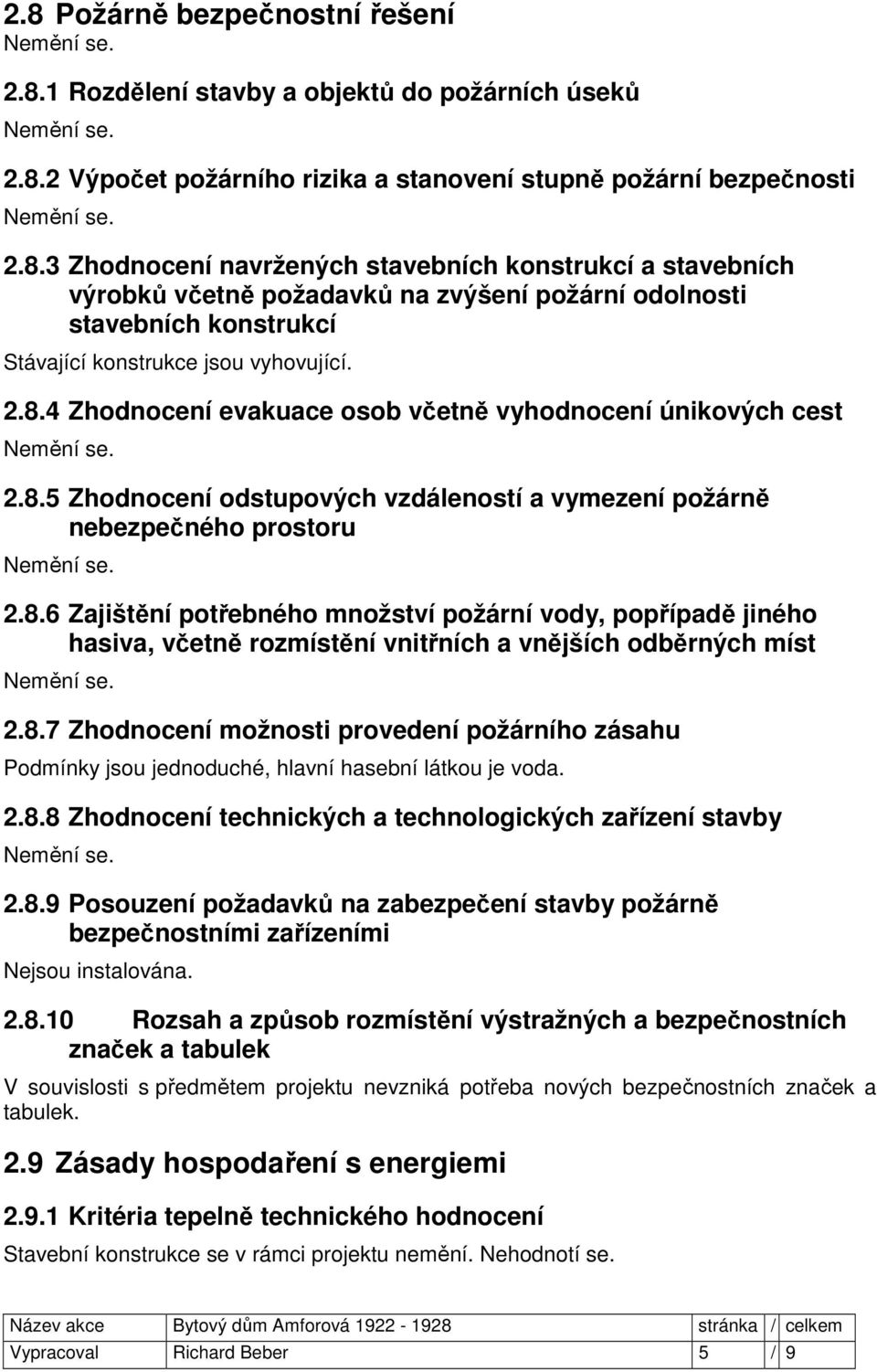 8.7 Zhodnocení možnosti provedení požárního zásahu Podmínky jsou jednoduché, hlavní hasební látkou je voda. 2.8.8 Zhodnocení technických a technologických zařízení stavby 2.8.9 Posouzení požadavků na zabezpečení stavby požárně bezpečnostními zařízeními Nejsou instalována.