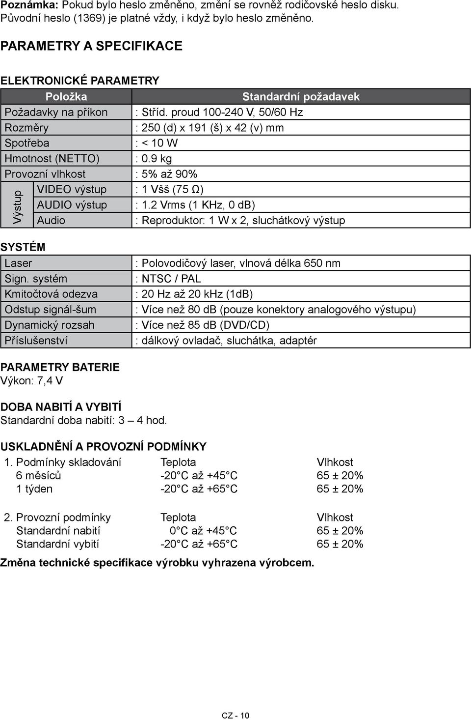 proud 100-240 V, 50/60 Hz Rozměry : 250 (d) x 191 (š) x 42 (v) mm Spotřeba : < 10 W Hmotnost (NETTO) : 0.9 kg Provozní vlhkost : 5% až 90% VIDEO výstup : 1 Všš (75 Ω) AUDIO výstup : 1.