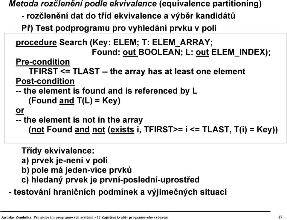 (Found and T(L) = Key) or -- the element is not in the array (not Found and not (exists i, TFIRST>= i <= TLAST, T(i) = Key)) Třídy ekvivalence: a) prvek je-není v poli b) pole má jeden-více