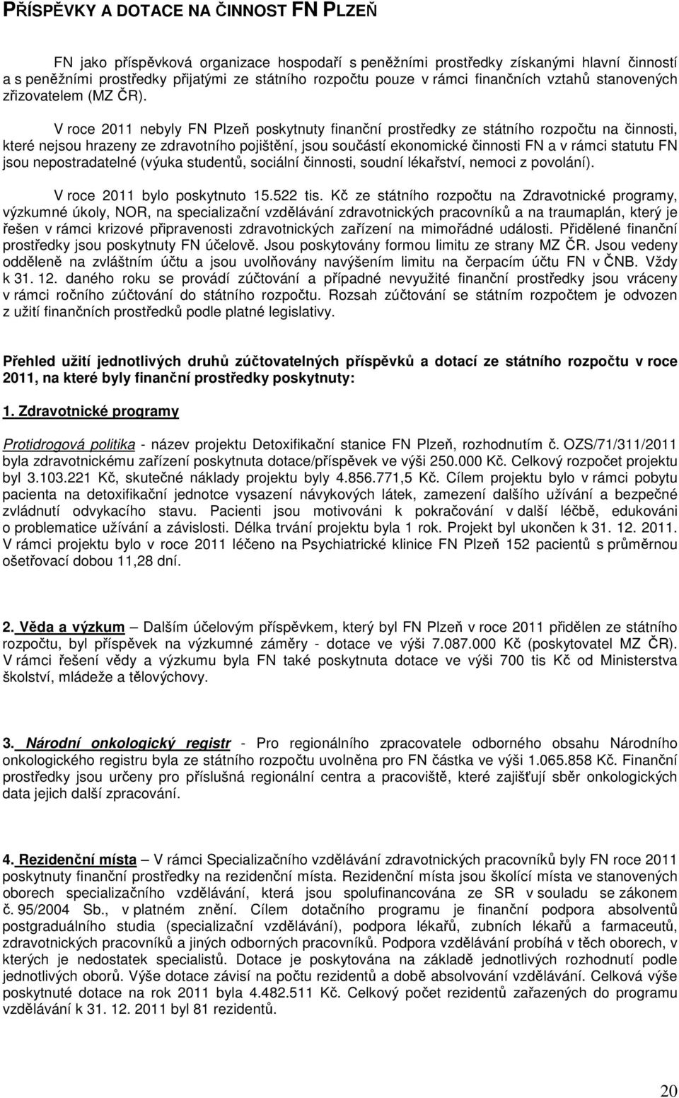 V roce 2011 nebyly FN Plzeň poskytnuty finanční prostředky ze státního rozpočtu na činnosti, které nejsou hrazeny ze zdravotního pojištění, jsou součástí ekonomické činnosti FN a v rámci statutu FN