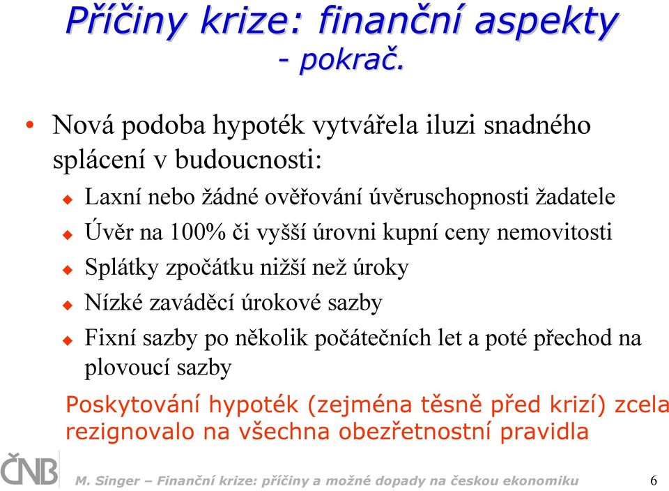 100% či vyšší úrovni kupní ceny nemovitosti Splátky zpočátku nižší než úroky Nízké zaváděcí úrokové sazby Fixní sazby po několik