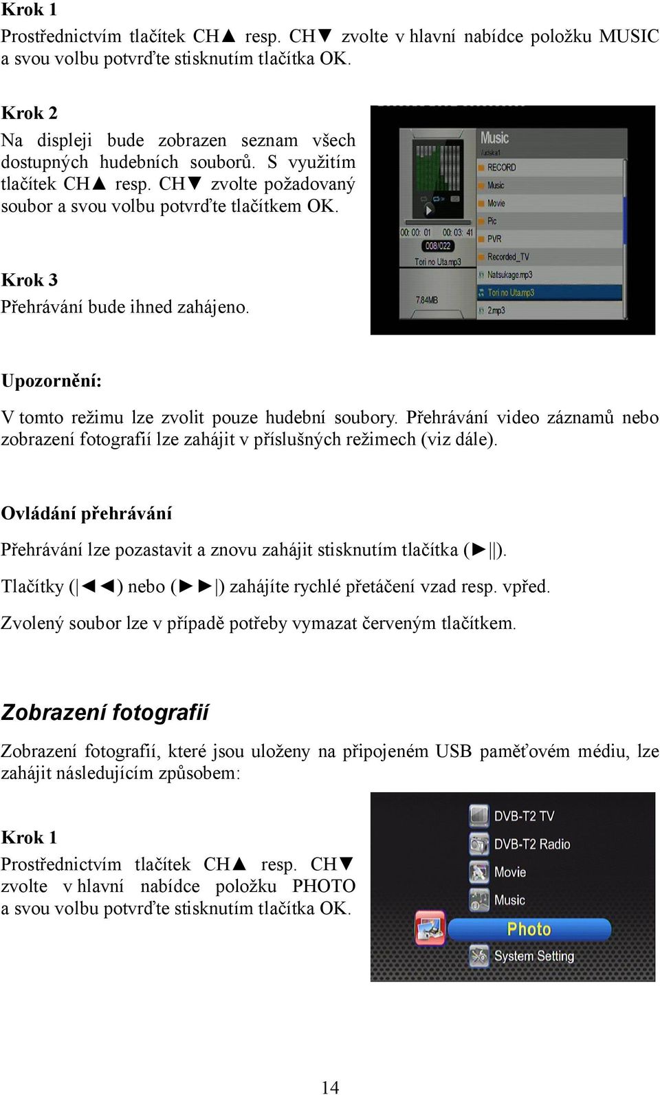 Krok 3 Přehrávání bude ihned zahájeno. Upozornění: V tomto režimu lze zvolit pouze hudební soubory. Přehrávání video záznamů nebo zobrazení fotografií lze zahájit v příslušných režimech (viz dále).